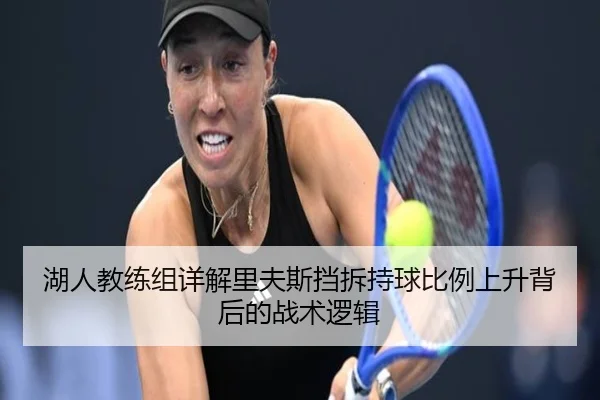 湖人教练组详解里夫斯挡拆持球比例上升背后的战术逻辑
