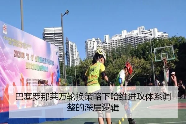 巴塞罗那莱万轮换策略下哈维进攻体系调整的深层逻辑