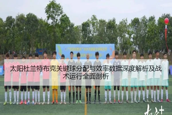 太阳杜兰特布克关键球分配与效率数据深度解析及战术运行全面剖析