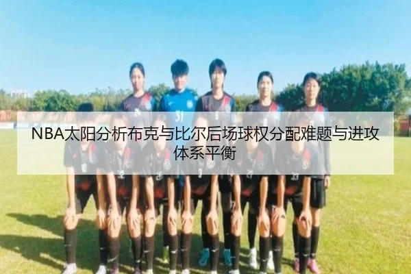 NBA太阳分析布克与比尔后场球权分配难题与进攻体系平衡