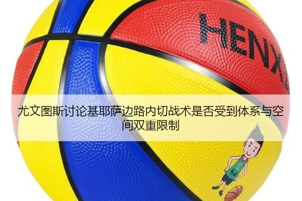 尤文图斯讨论基耶萨边路内切战术是否受到体系与空间双重限制