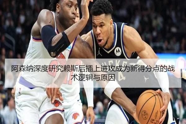 阿森纳深度研究赖斯后插上进攻成为新得分点的战术逻辑与原因