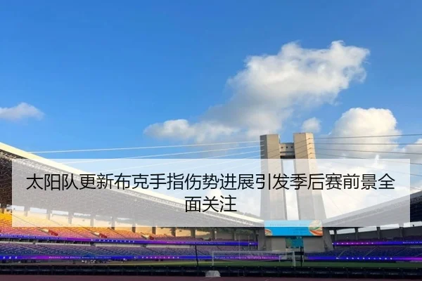太阳队更新布克手指伤势进展引发季后赛前景全面关注