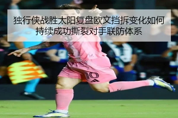 独行侠战胜太阳复盘欧文挡拆变化如何持续成功撕裂对手联防体系